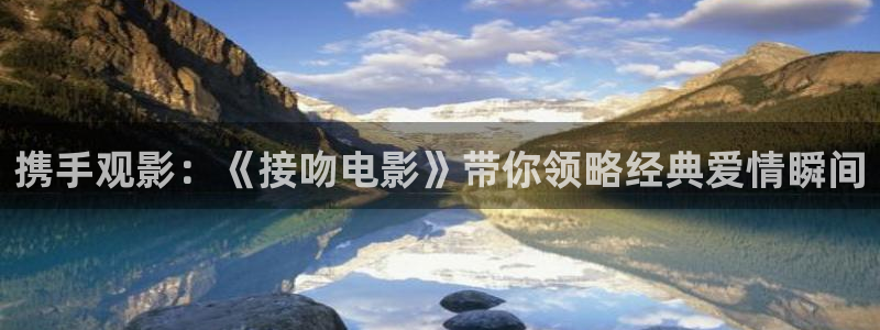 禁天漫天堂入口最新：携手观影：《接吻电影》带你领略经典爱情瞬间