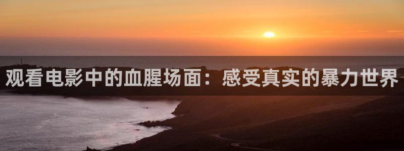 禁天堂漫：观看电影中的血腥场面：感受真实的暴力世界