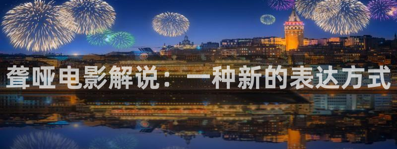 神马电影天堂s级：聋哑电影解说：一种新的表达方式