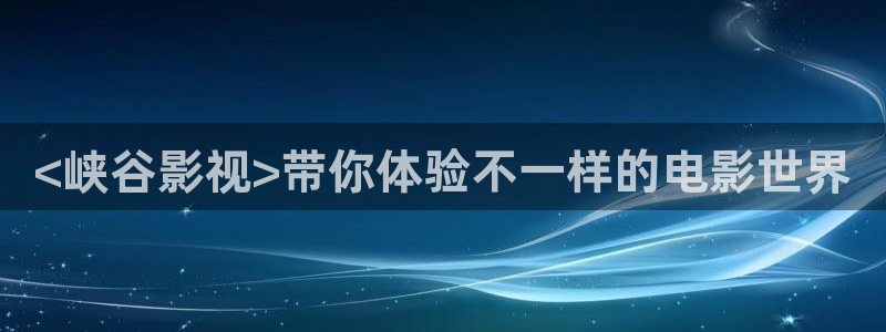 静漫天堂.：<峡谷影视>带你体验不一样的电影世界