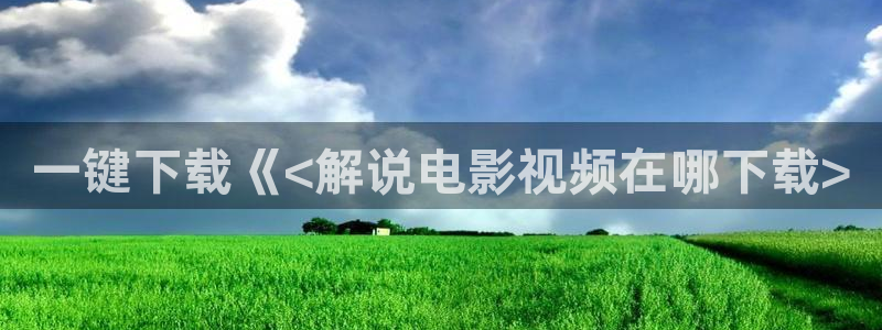 亚洲天堂神马影院：一键下载《<解说电影视频在哪下载>