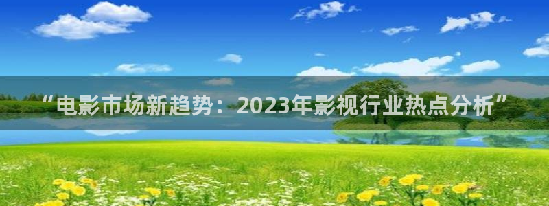 天堂漫蛙：“电影市场新趋势：2023年影视行业热点分析”