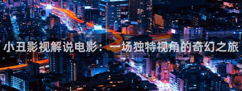 神马影院电影天堂：小丑影视解说电影：一场独特视角的奇幻之旅