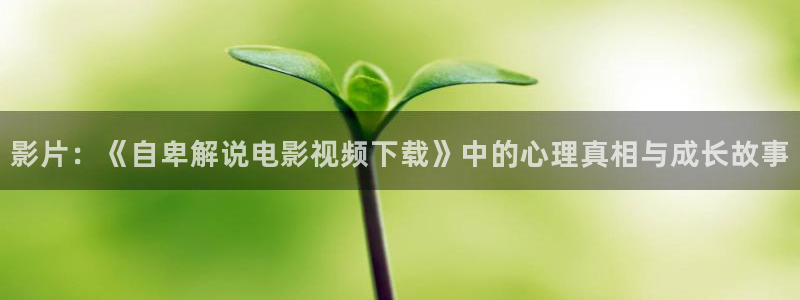 j漫天堂下载：影片：《自卑解说电影视频下载》中的心理真相与成长故事